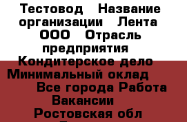 Тестовод › Название организации ­ Лента, ООО › Отрасль предприятия ­ Кондитерское дело › Минимальный оклад ­ 32 000 - Все города Работа » Вакансии   . Ростовская обл.,Донецк г.